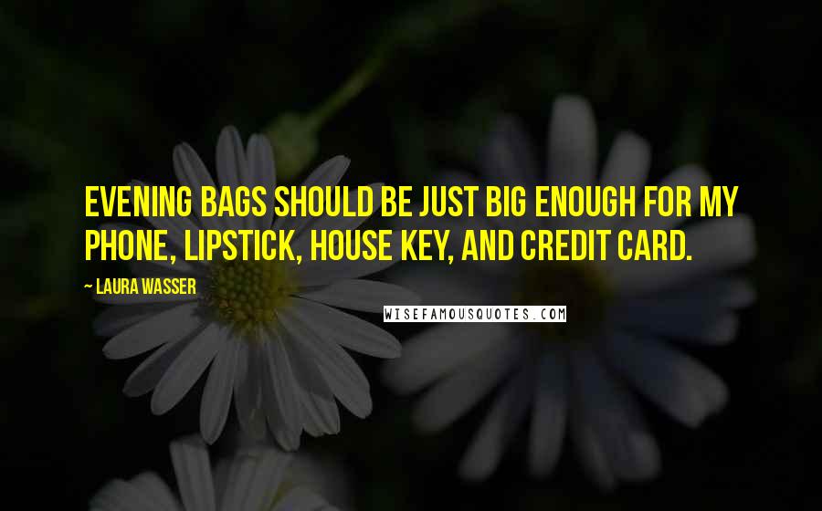 Laura Wasser Quotes: Evening bags should be just big enough for my phone, lipstick, house key, and credit card.