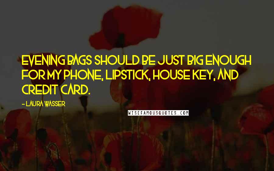 Laura Wasser Quotes: Evening bags should be just big enough for my phone, lipstick, house key, and credit card.