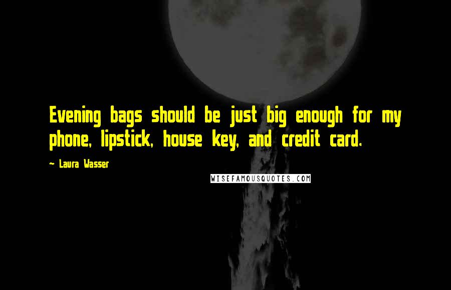 Laura Wasser Quotes: Evening bags should be just big enough for my phone, lipstick, house key, and credit card.