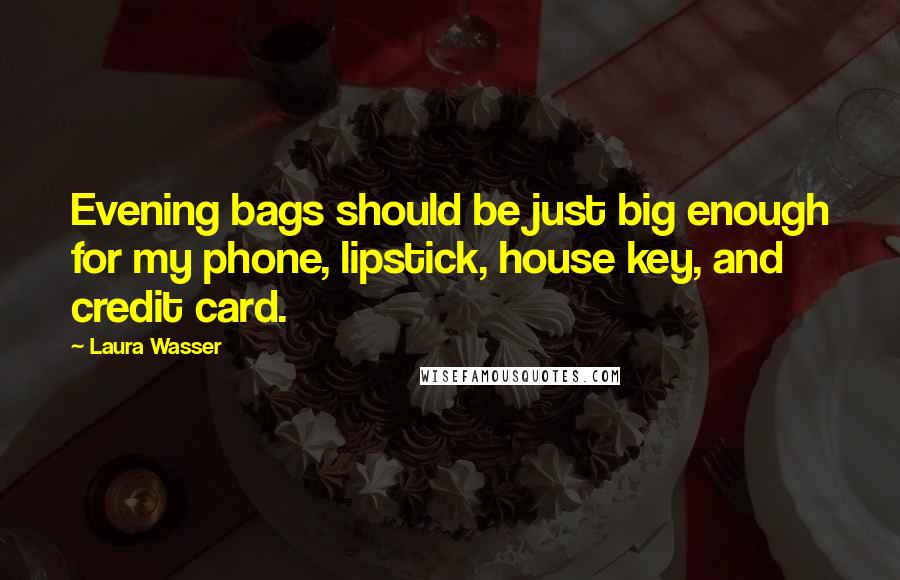 Laura Wasser Quotes: Evening bags should be just big enough for my phone, lipstick, house key, and credit card.