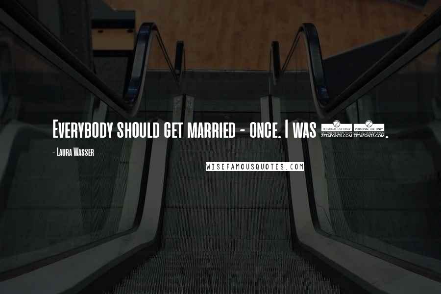 Laura Wasser Quotes: Everybody should get married - once. I was 25.