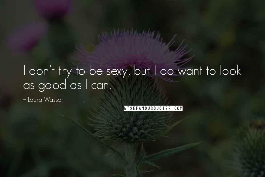 Laura Wasser Quotes: I don't try to be sexy, but I do want to look as good as I can.