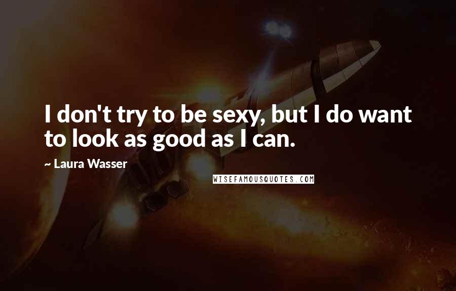 Laura Wasser Quotes: I don't try to be sexy, but I do want to look as good as I can.