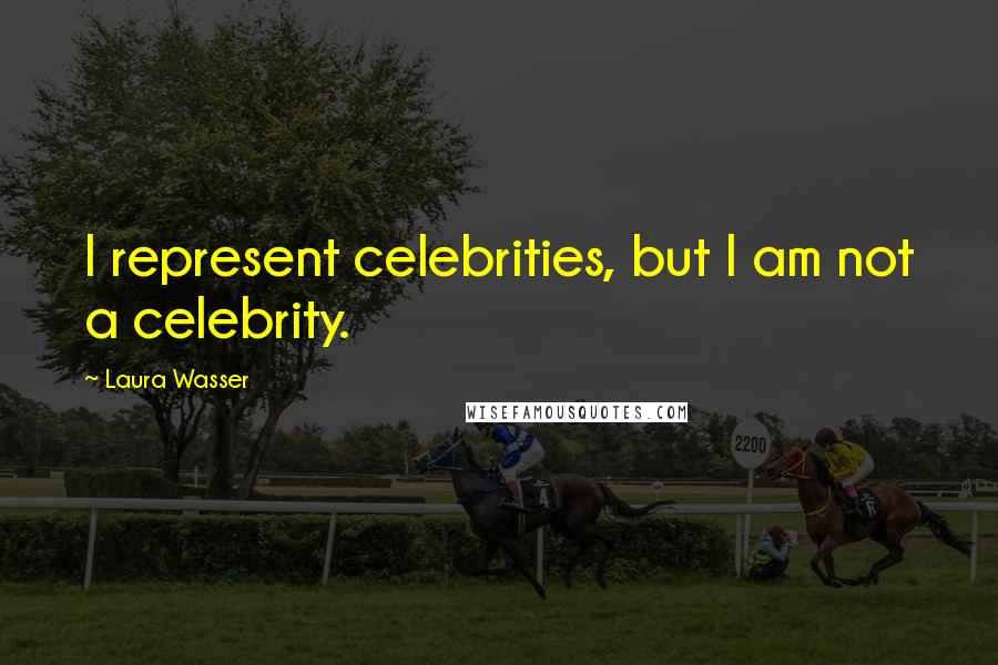 Laura Wasser Quotes: I represent celebrities, but I am not a celebrity.