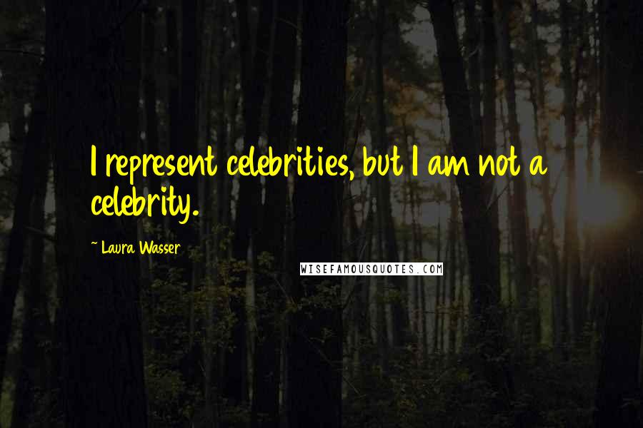 Laura Wasser Quotes: I represent celebrities, but I am not a celebrity.