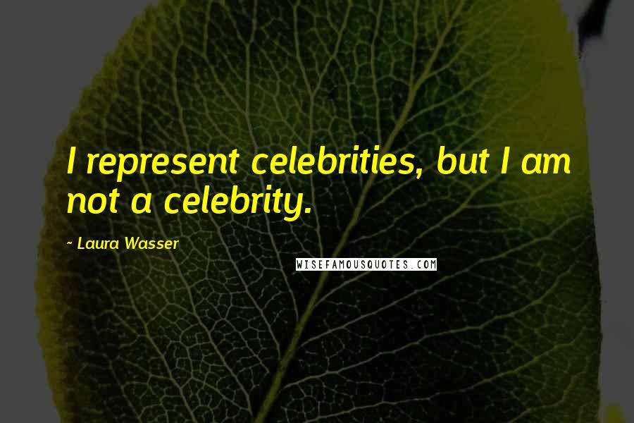 Laura Wasser Quotes: I represent celebrities, but I am not a celebrity.