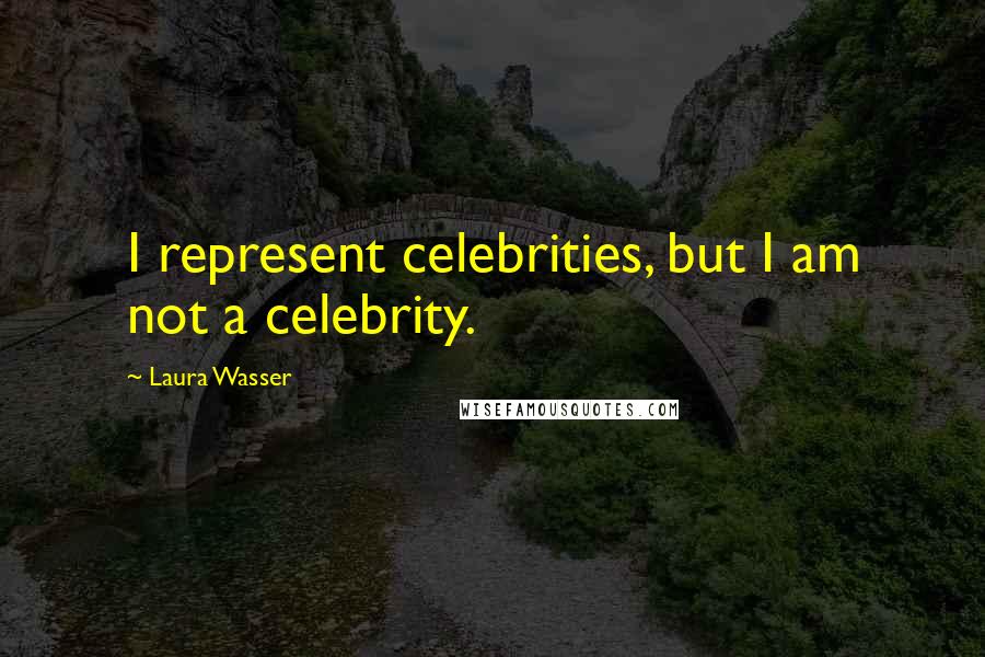 Laura Wasser Quotes: I represent celebrities, but I am not a celebrity.