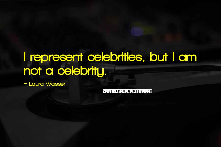 Laura Wasser Quotes: I represent celebrities, but I am not a celebrity.