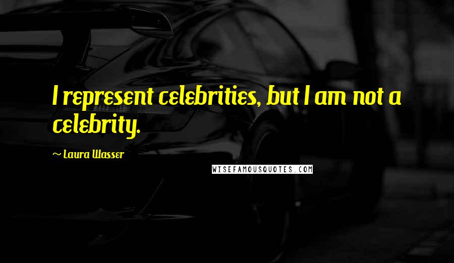 Laura Wasser Quotes: I represent celebrities, but I am not a celebrity.