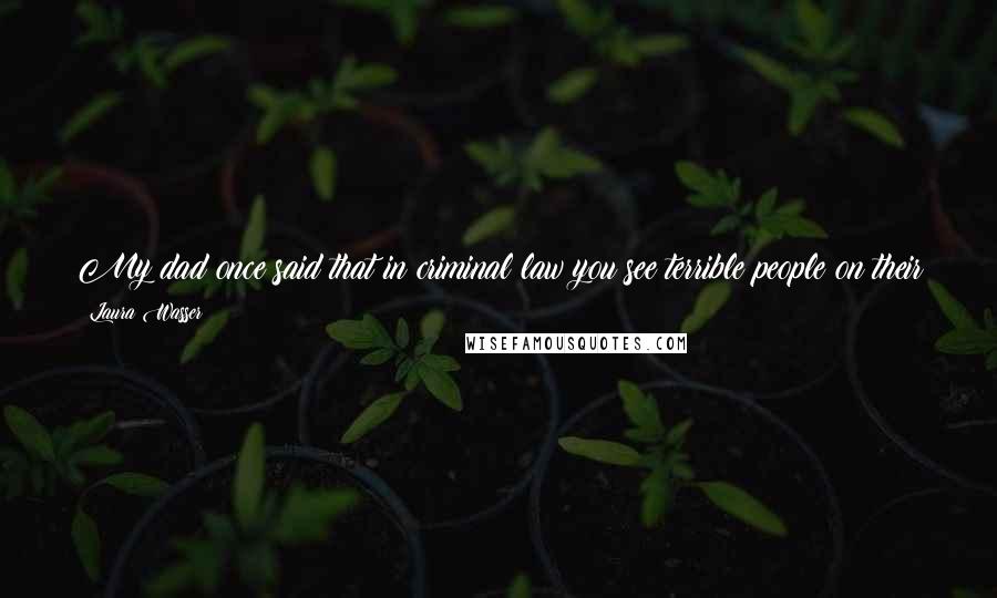 Laura Wasser Quotes: My dad once said that in criminal law you see terrible people on their best behavior; in family law you see great people on their worst behavior.