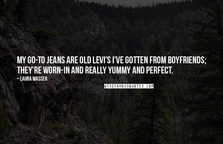 Laura Wasser Quotes: My go-to jeans are old Levi's I've gotten from boyfriends; they're worn-in and really yummy and perfect.