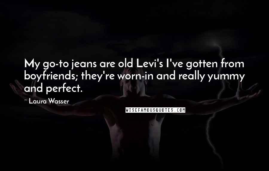 Laura Wasser Quotes: My go-to jeans are old Levi's I've gotten from boyfriends; they're worn-in and really yummy and perfect.