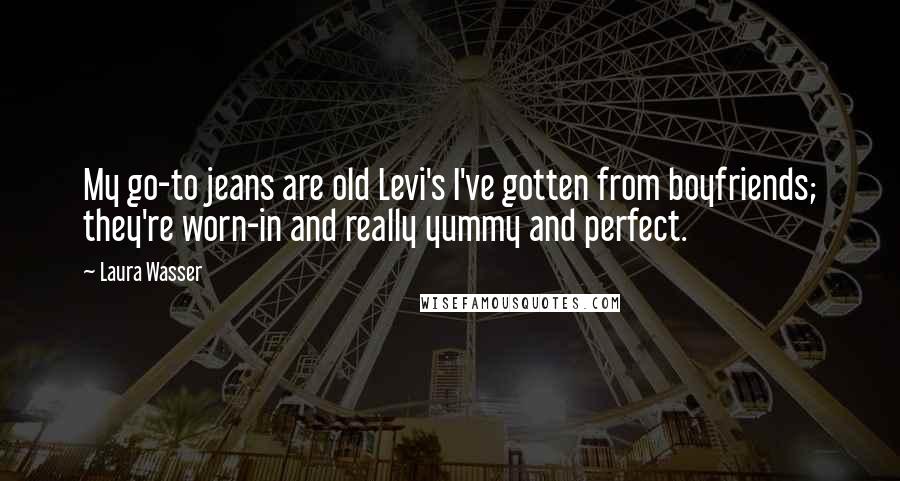 Laura Wasser Quotes: My go-to jeans are old Levi's I've gotten from boyfriends; they're worn-in and really yummy and perfect.