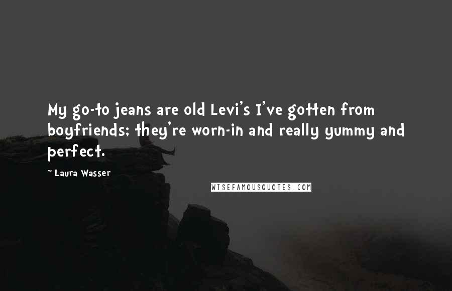 Laura Wasser Quotes: My go-to jeans are old Levi's I've gotten from boyfriends; they're worn-in and really yummy and perfect.