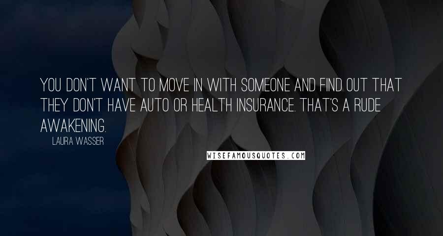 Laura Wasser Quotes: You don't want to move in with someone and find out that they don't have auto or health insurance. That's a rude awakening.