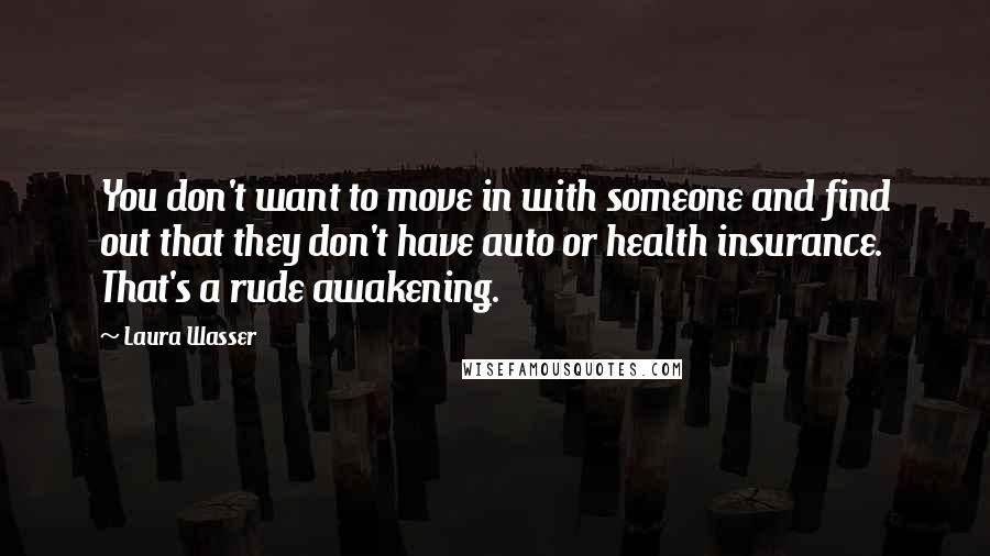 Laura Wasser Quotes: You don't want to move in with someone and find out that they don't have auto or health insurance. That's a rude awakening.
