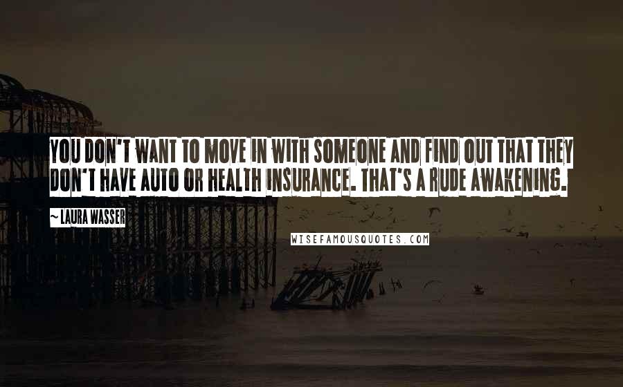 Laura Wasser Quotes: You don't want to move in with someone and find out that they don't have auto or health insurance. That's a rude awakening.