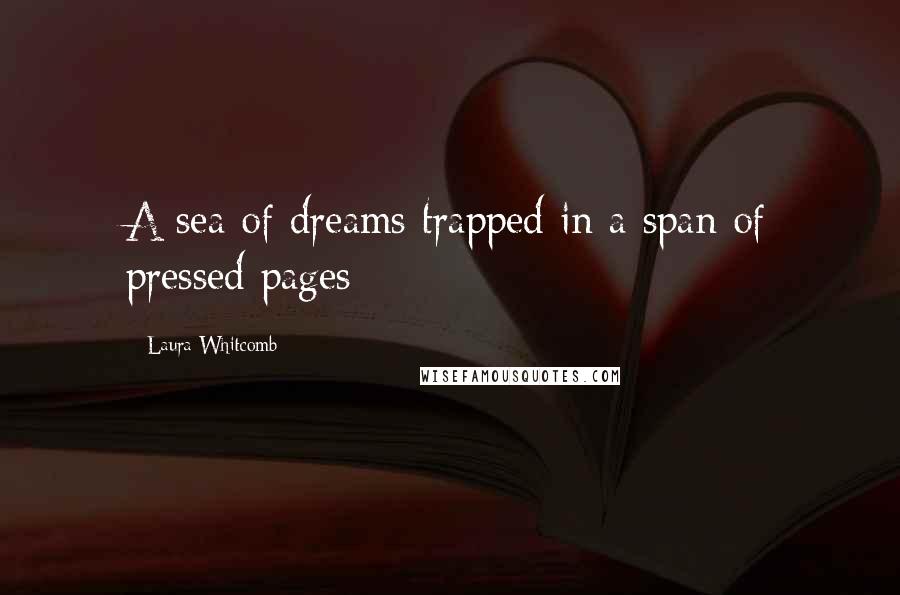 Laura Whitcomb Quotes: A sea of dreams trapped in a span of pressed pages