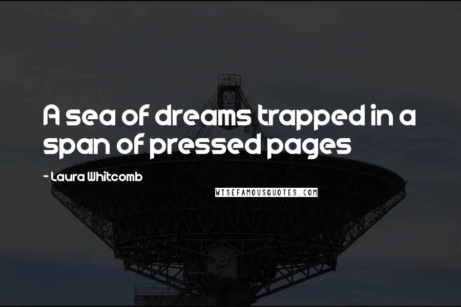 Laura Whitcomb Quotes: A sea of dreams trapped in a span of pressed pages