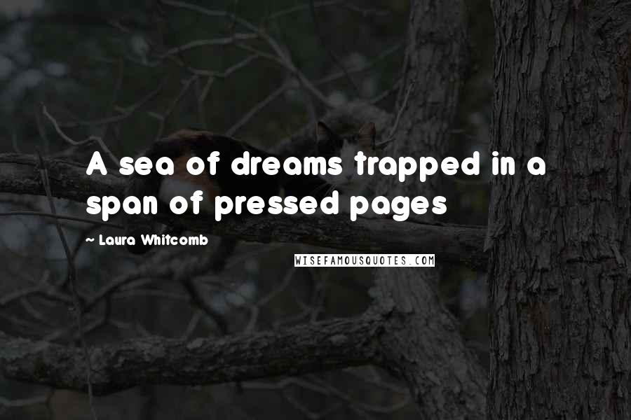 Laura Whitcomb Quotes: A sea of dreams trapped in a span of pressed pages