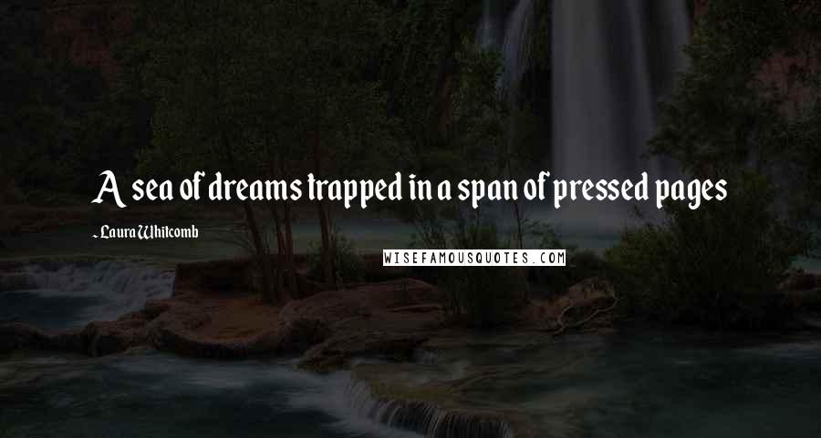 Laura Whitcomb Quotes: A sea of dreams trapped in a span of pressed pages