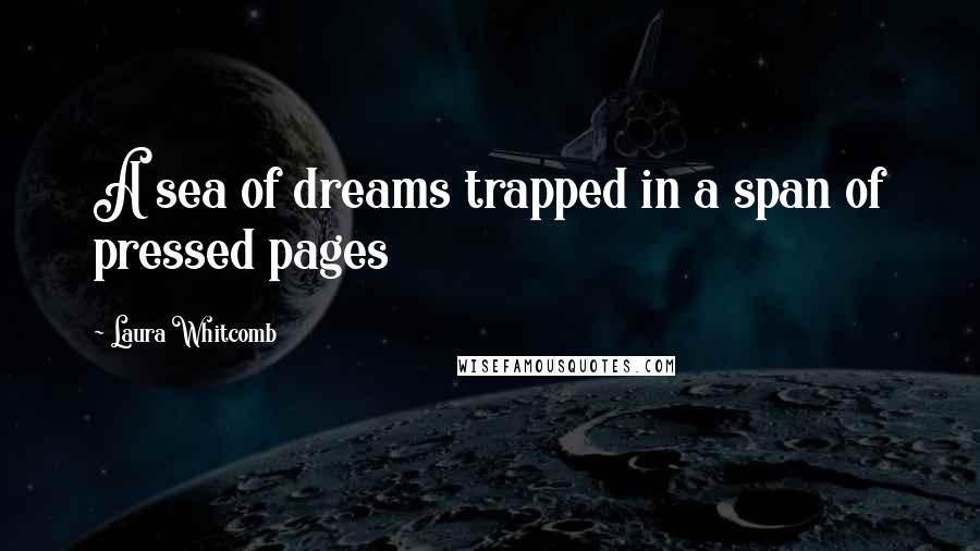 Laura Whitcomb Quotes: A sea of dreams trapped in a span of pressed pages