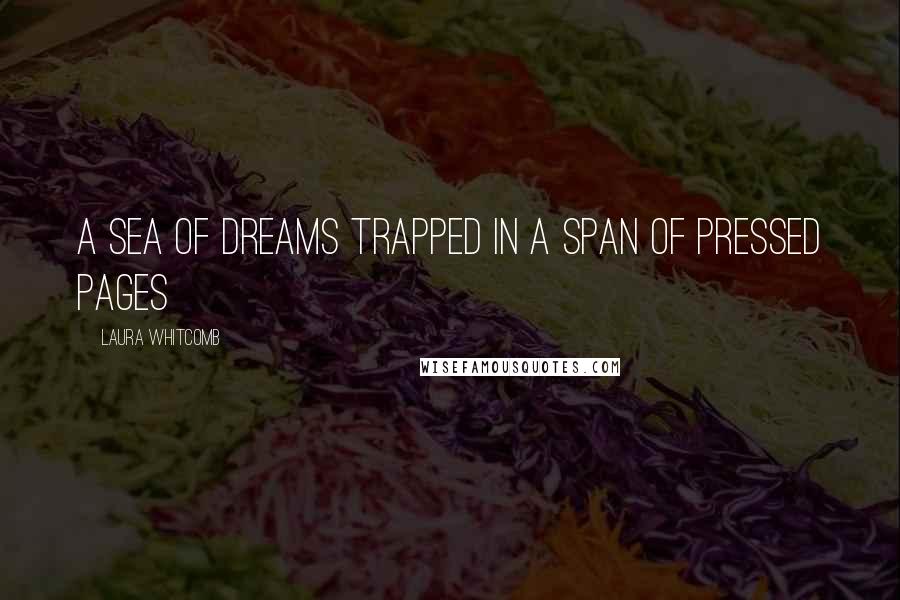 Laura Whitcomb Quotes: A sea of dreams trapped in a span of pressed pages