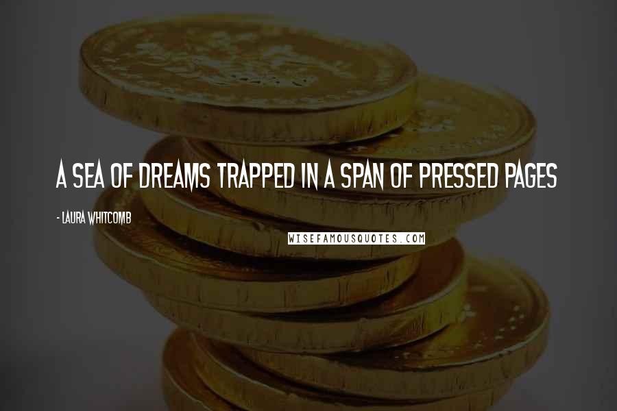 Laura Whitcomb Quotes: A sea of dreams trapped in a span of pressed pages