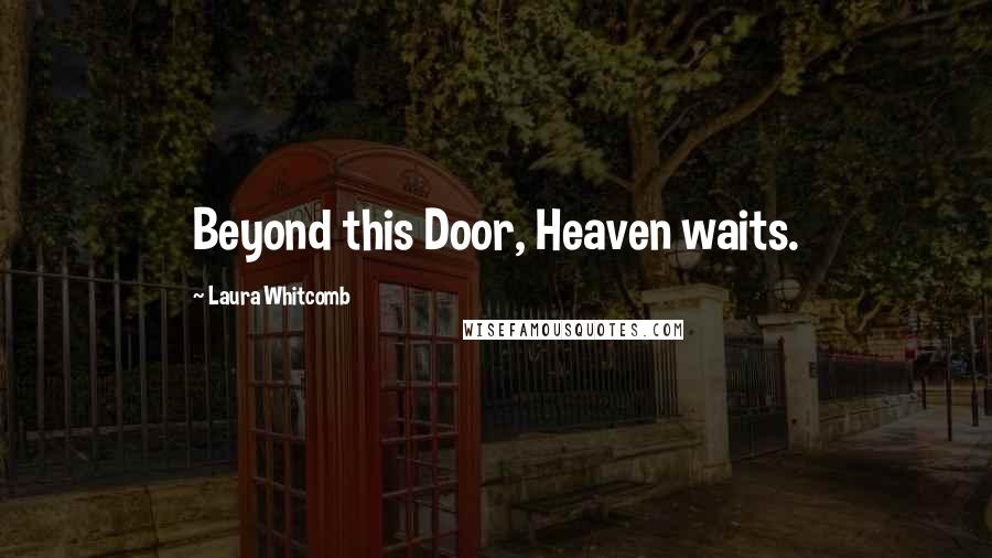 Laura Whitcomb Quotes: Beyond this Door, Heaven waits.