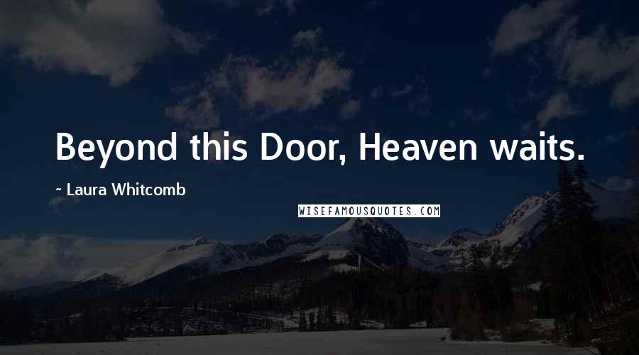 Laura Whitcomb Quotes: Beyond this Door, Heaven waits.