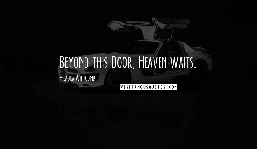 Laura Whitcomb Quotes: Beyond this Door, Heaven waits.