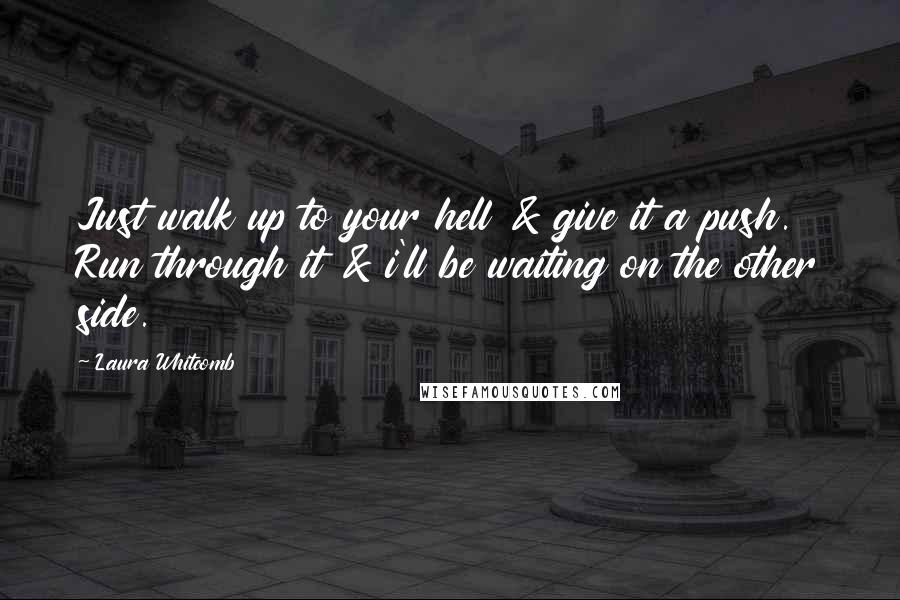 Laura Whitcomb Quotes: Just walk up to your hell & give it a push. Run through it & i'll be waiting on the other side.