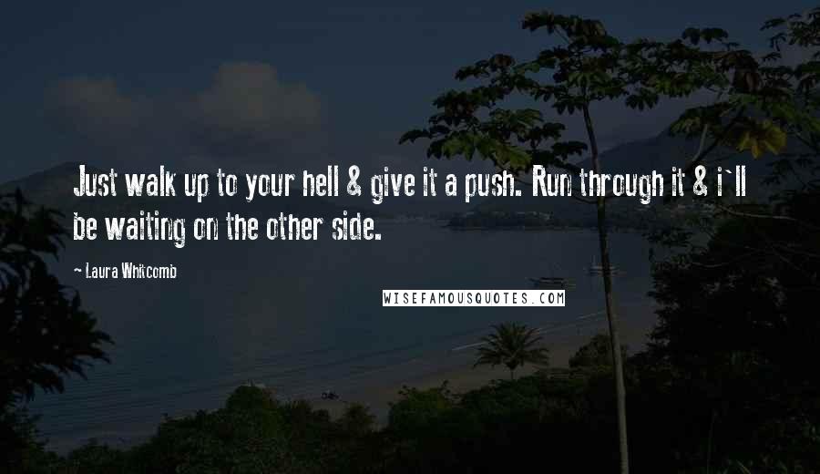 Laura Whitcomb Quotes: Just walk up to your hell & give it a push. Run through it & i'll be waiting on the other side.