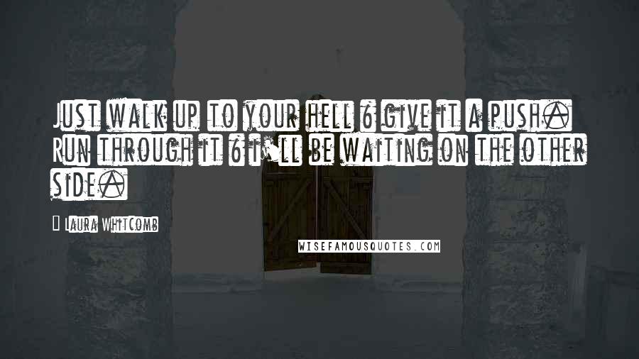 Laura Whitcomb Quotes: Just walk up to your hell & give it a push. Run through it & i'll be waiting on the other side.