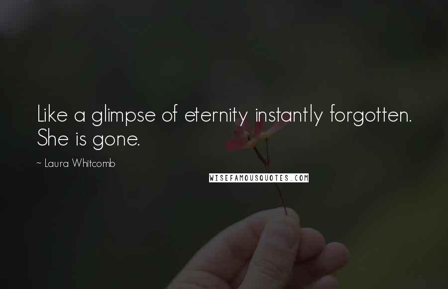 Laura Whitcomb Quotes: Like a glimpse of eternity instantly forgotten. She is gone.