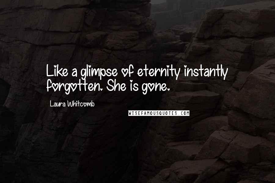 Laura Whitcomb Quotes: Like a glimpse of eternity instantly forgotten. She is gone.