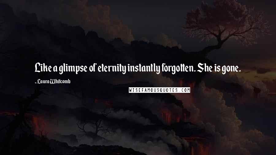 Laura Whitcomb Quotes: Like a glimpse of eternity instantly forgotten. She is gone.