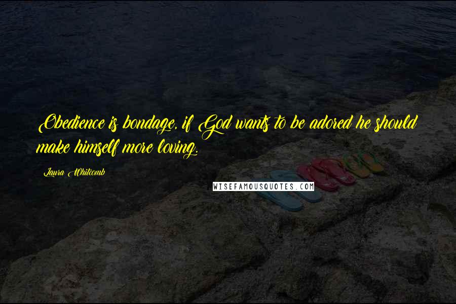 Laura Whitcomb Quotes: Obedience is bondage, if God wants to be adored he should make himself more loving.