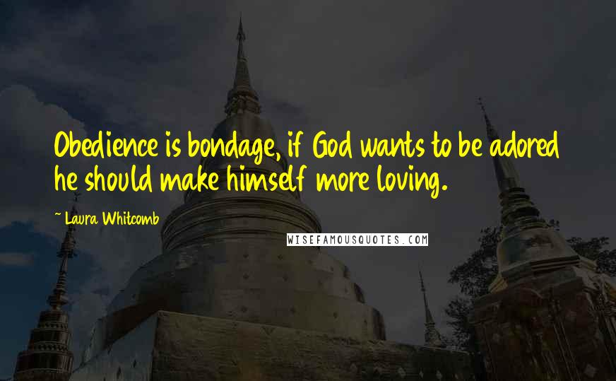 Laura Whitcomb Quotes: Obedience is bondage, if God wants to be adored he should make himself more loving.