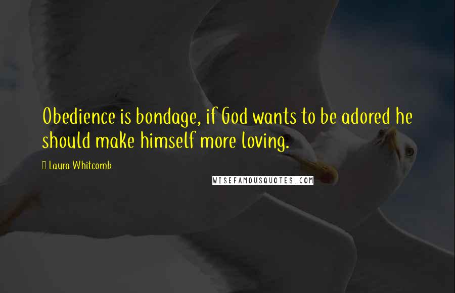Laura Whitcomb Quotes: Obedience is bondage, if God wants to be adored he should make himself more loving.
