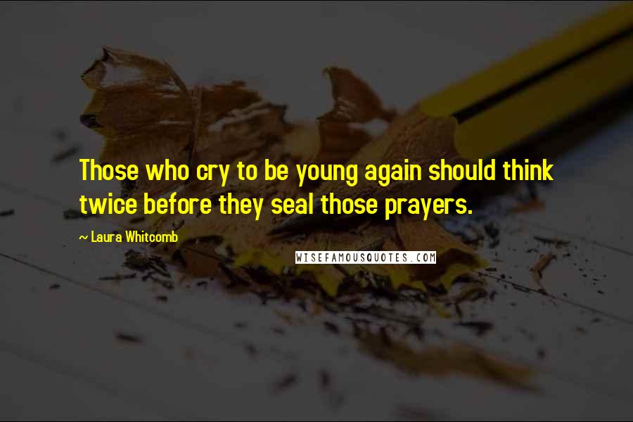 Laura Whitcomb Quotes: Those who cry to be young again should think twice before they seal those prayers.