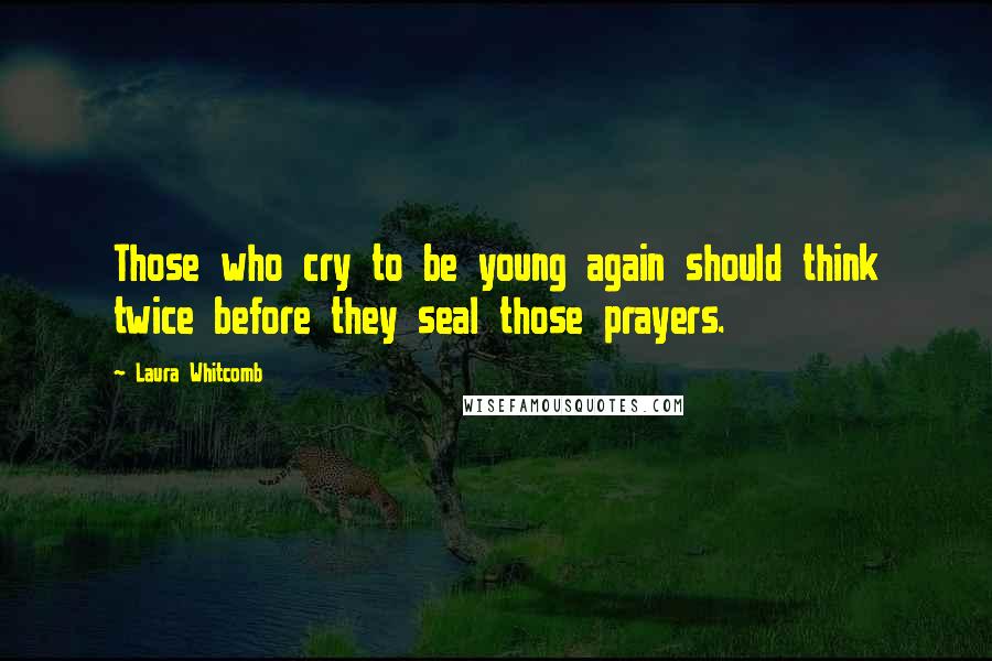 Laura Whitcomb Quotes: Those who cry to be young again should think twice before they seal those prayers.