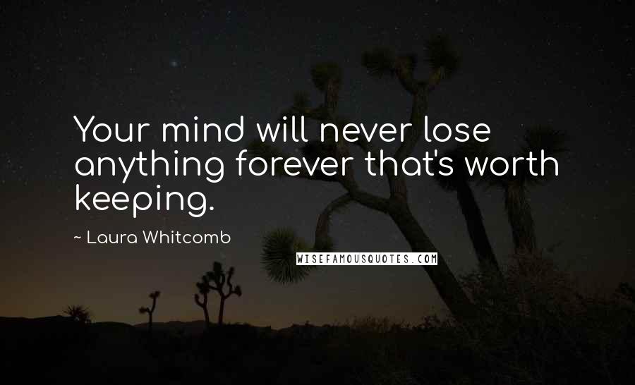 Laura Whitcomb Quotes: Your mind will never lose anything forever that's worth keeping.