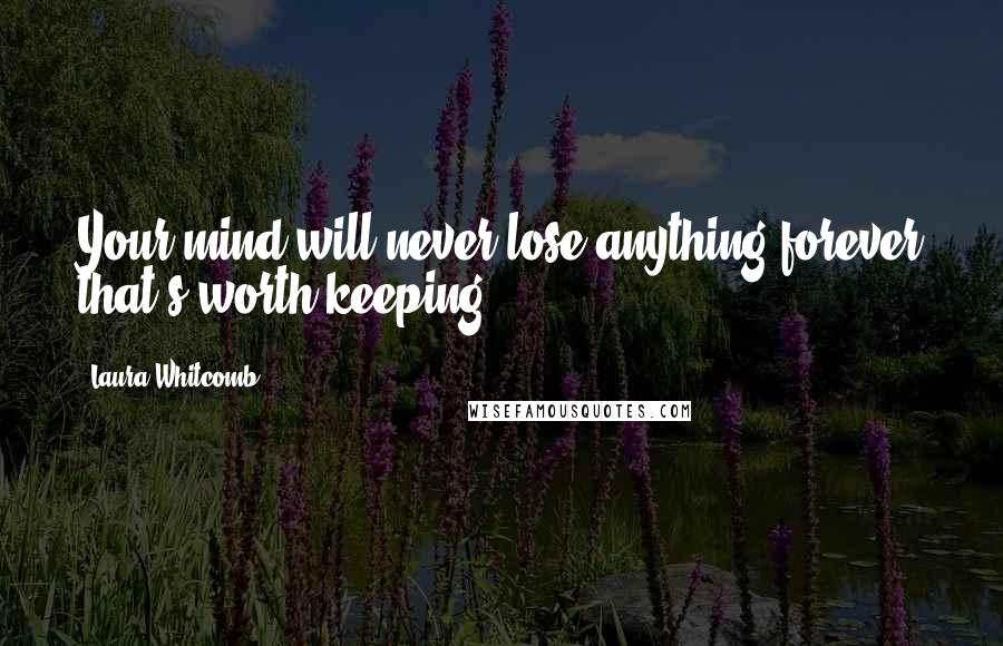 Laura Whitcomb Quotes: Your mind will never lose anything forever that's worth keeping.