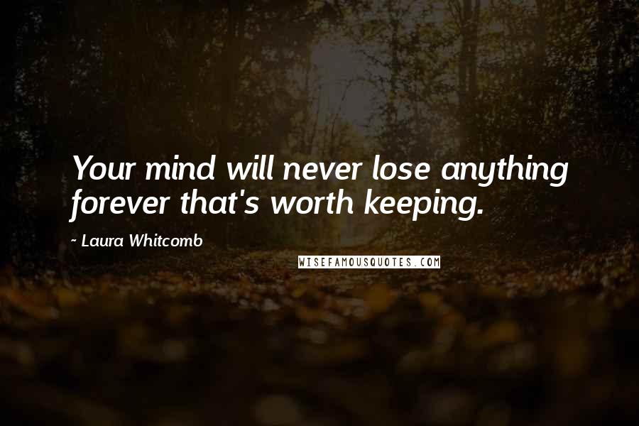 Laura Whitcomb Quotes: Your mind will never lose anything forever that's worth keeping.