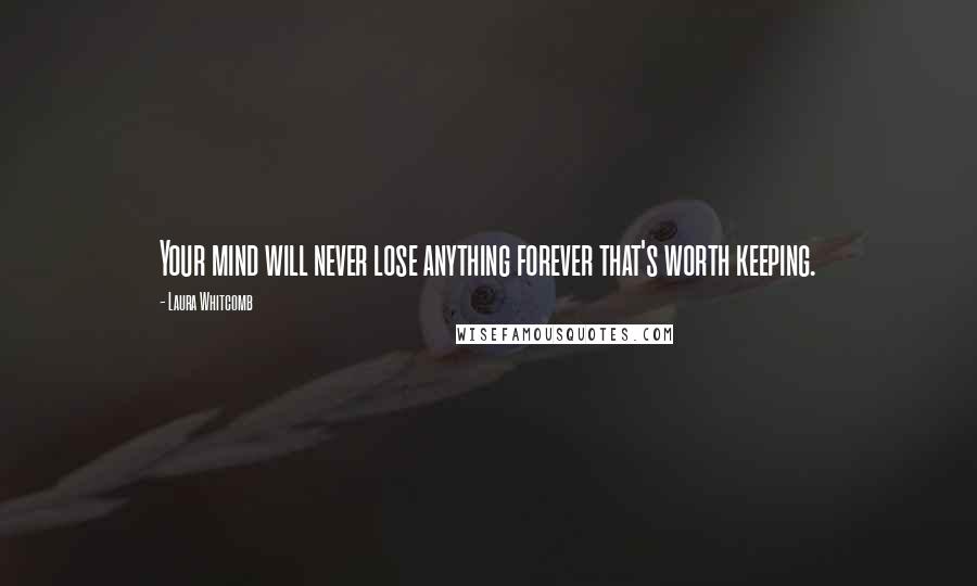 Laura Whitcomb Quotes: Your mind will never lose anything forever that's worth keeping.