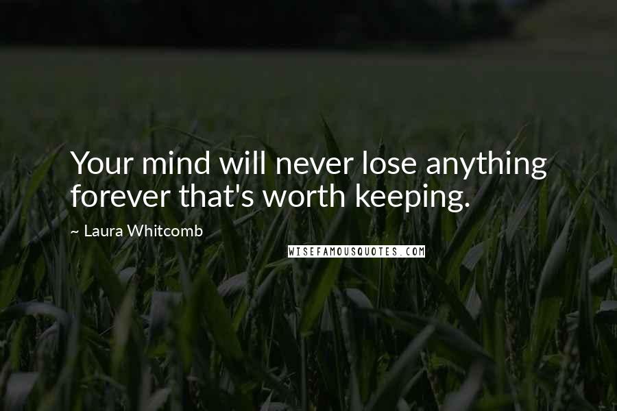 Laura Whitcomb Quotes: Your mind will never lose anything forever that's worth keeping.