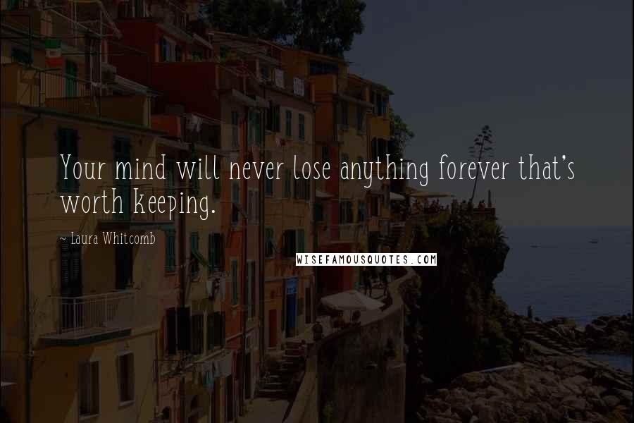 Laura Whitcomb Quotes: Your mind will never lose anything forever that's worth keeping.