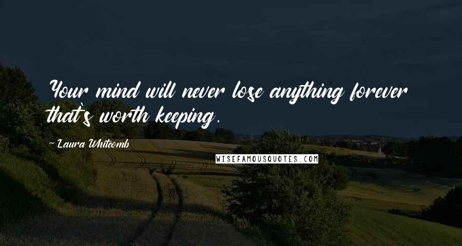 Laura Whitcomb Quotes: Your mind will never lose anything forever that's worth keeping.