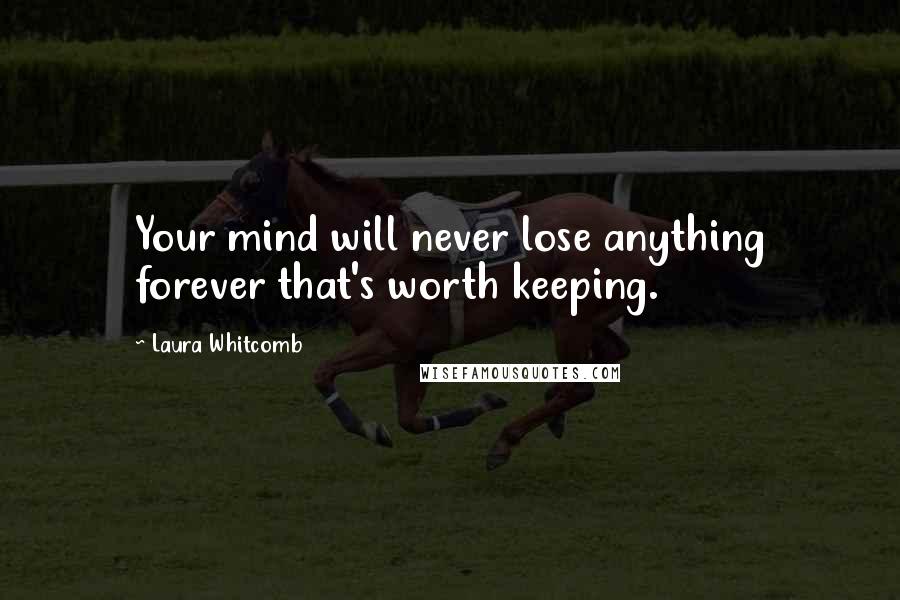 Laura Whitcomb Quotes: Your mind will never lose anything forever that's worth keeping.